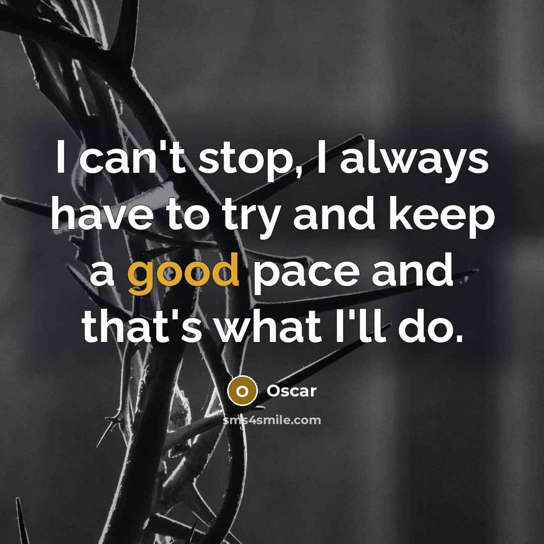 “I can't stop, I always have to try and keep a good pace and that's what I'll do.” quote by Oscar