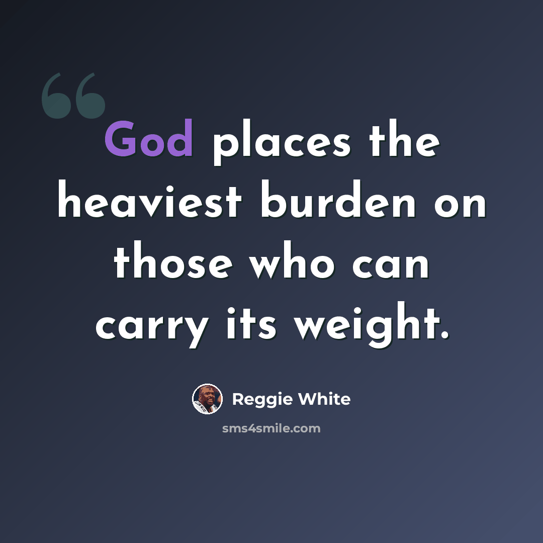 “God places the heaviest burden on those who can carry its weight.” quote by Reggie White