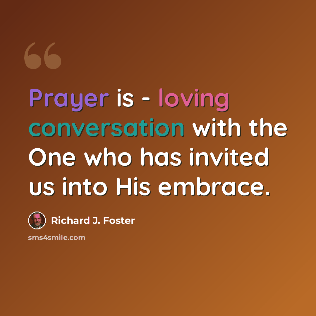 “Prayer is - loving conversation with the One who has invited us into His embrace.” quote by Richard J. Foster