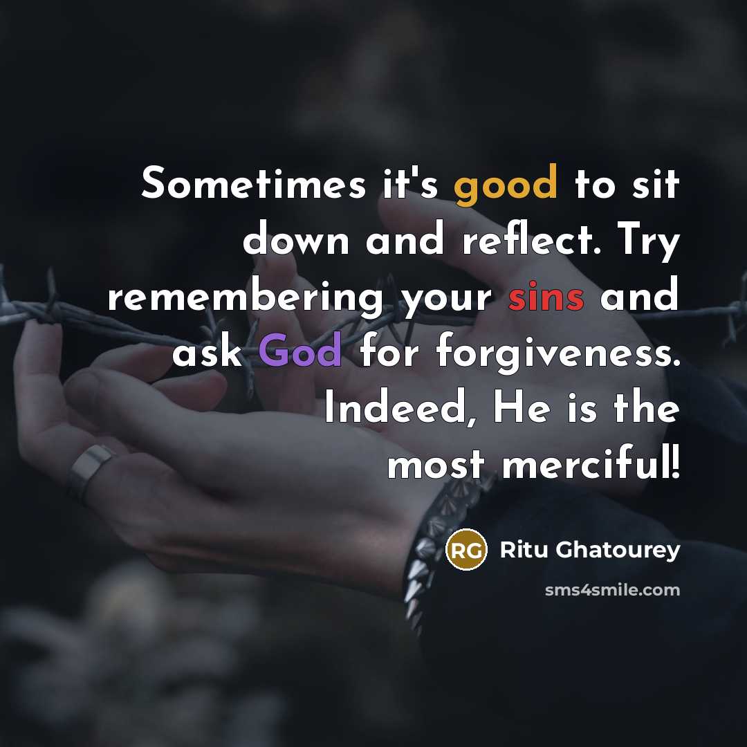 “Sometimes it's good to sit down and reflect. Try remembering your sins and ask God for forgiveness. Indeed, He is the most merciful!” quote by Ritu Ghatourey