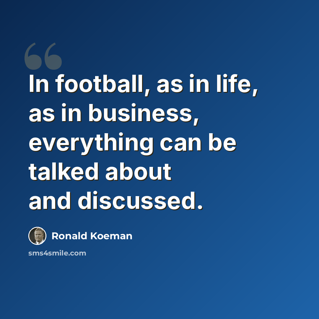 “In football, as in life, as in business, everything can be talked about and discussed.” quote by Ronald Koeman