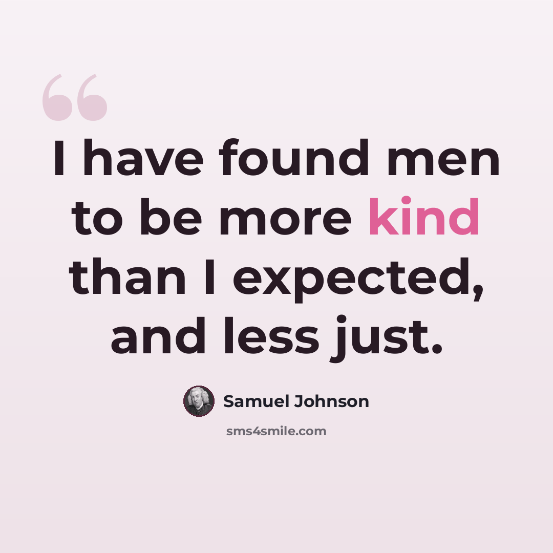 “I have found men to be more kind than I expected, and less just.” quote by Samuel Johnson