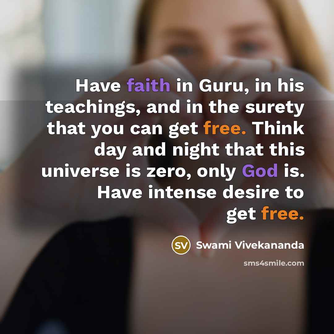 “Have faith in Guru, in his teachings, and in the surety that you can get free. Think day and night that this universe is zero, only God is. Have intense desire to get free.” quote by Swami Vivekananda