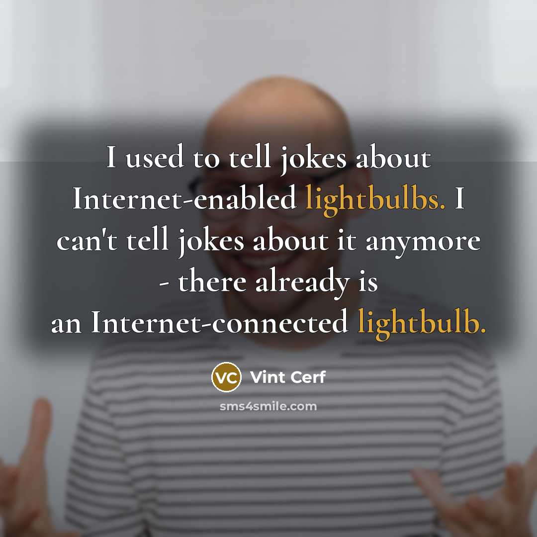 “I used to tell jokes about Internet-enabled lightbulbs. I can't tell jokes about it anymore - there already is an Internet-connected lightbulb.” quote by Vint Cerf