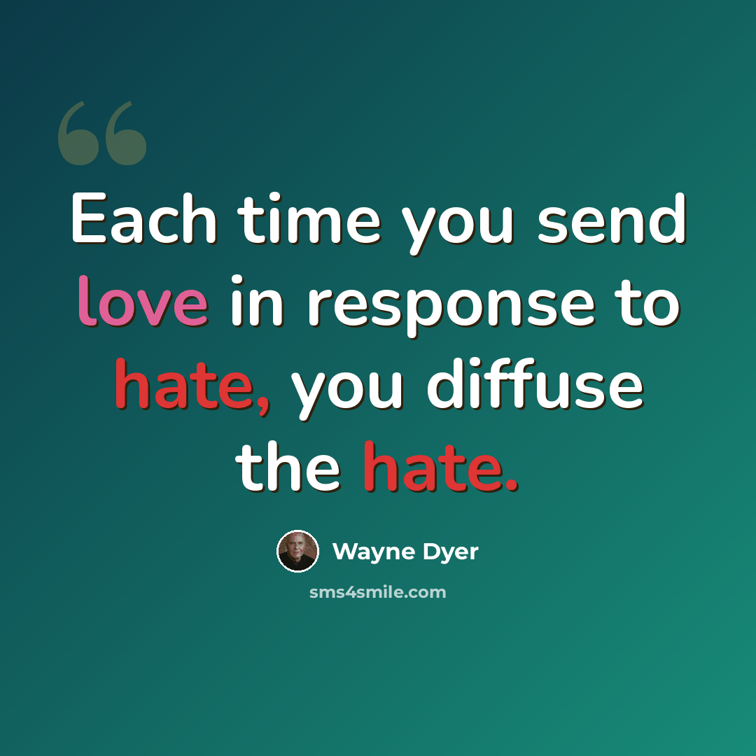 “Each time you send love in response to hate, you diffuse the hate.” quote by Wayne Dyer