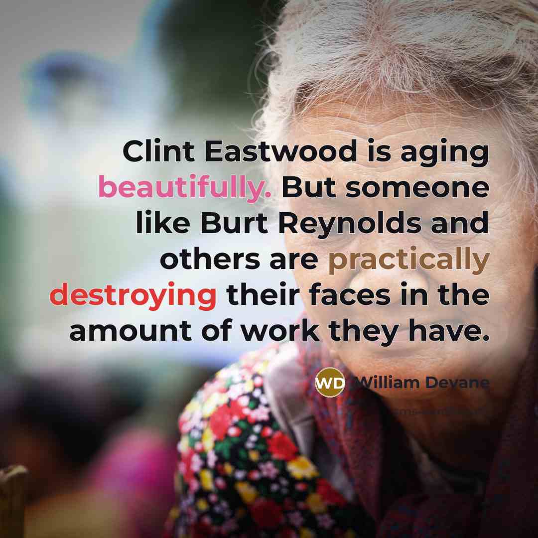 “Clint Eastwood is aging beautifully. But someone like Burt Reynolds and others are practically destroying their faces in the amount of work they have.” quote by William Devane