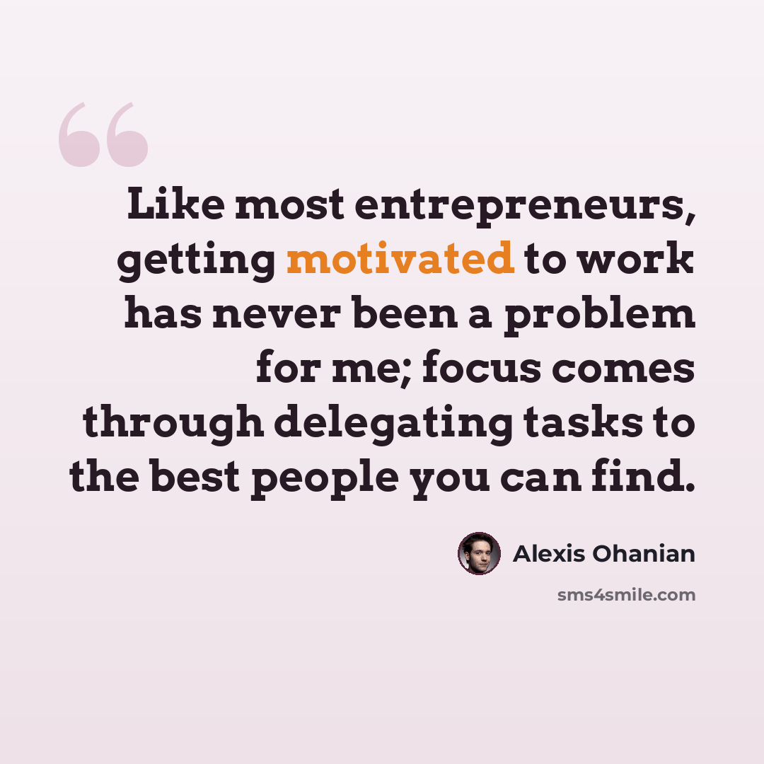 “Like most entrepreneurs, getting motivated to work has never been a problem for me; focus comes through delegating tasks to the best people you can find.” quote by Alexis Ohanian