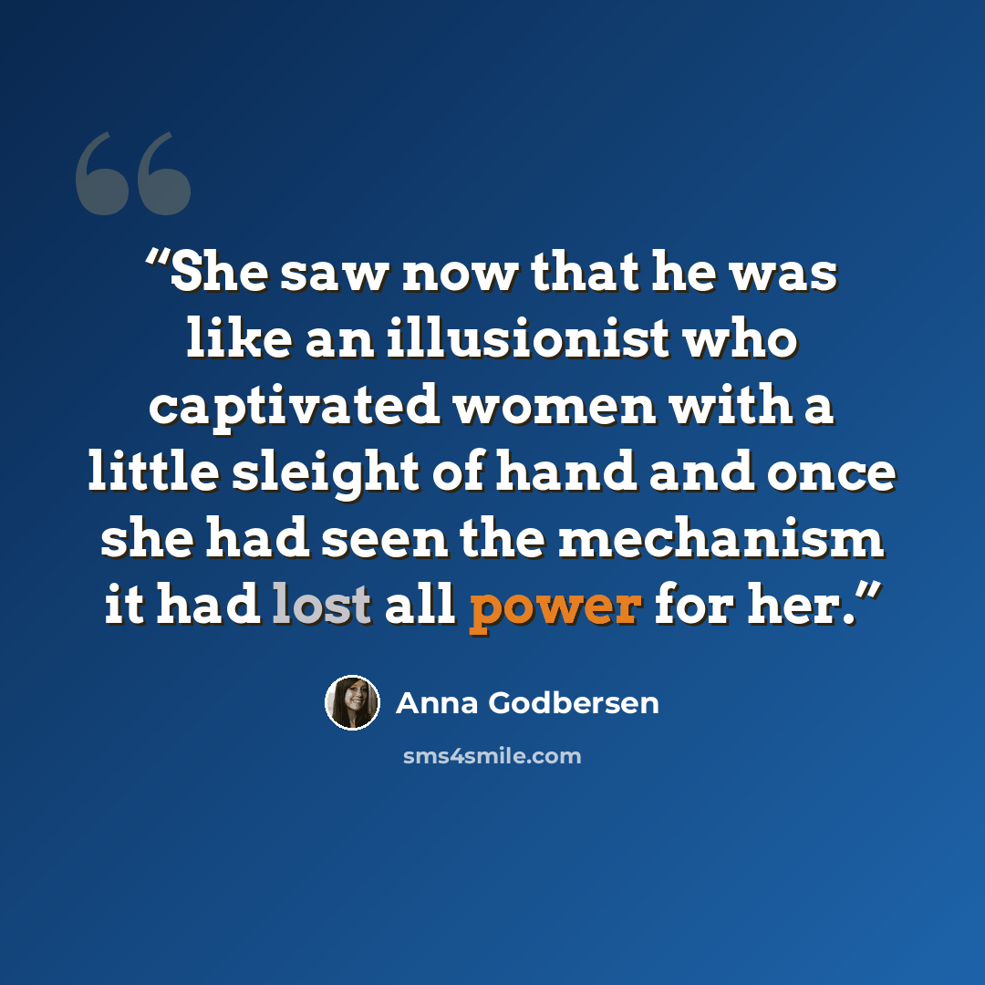 “She saw now that he was like an illusionist who captivated women with a little sleight of hand and once she had seen the mechanism it had lost all power for her.” quote by Anna Godbersen