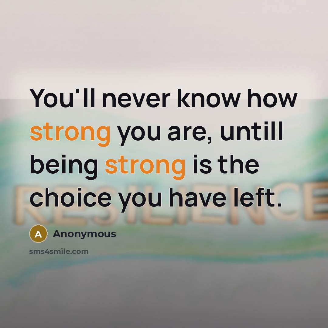“You'll never know how strong you are, untill being strong is the choice you have left.” quote by Anonymous