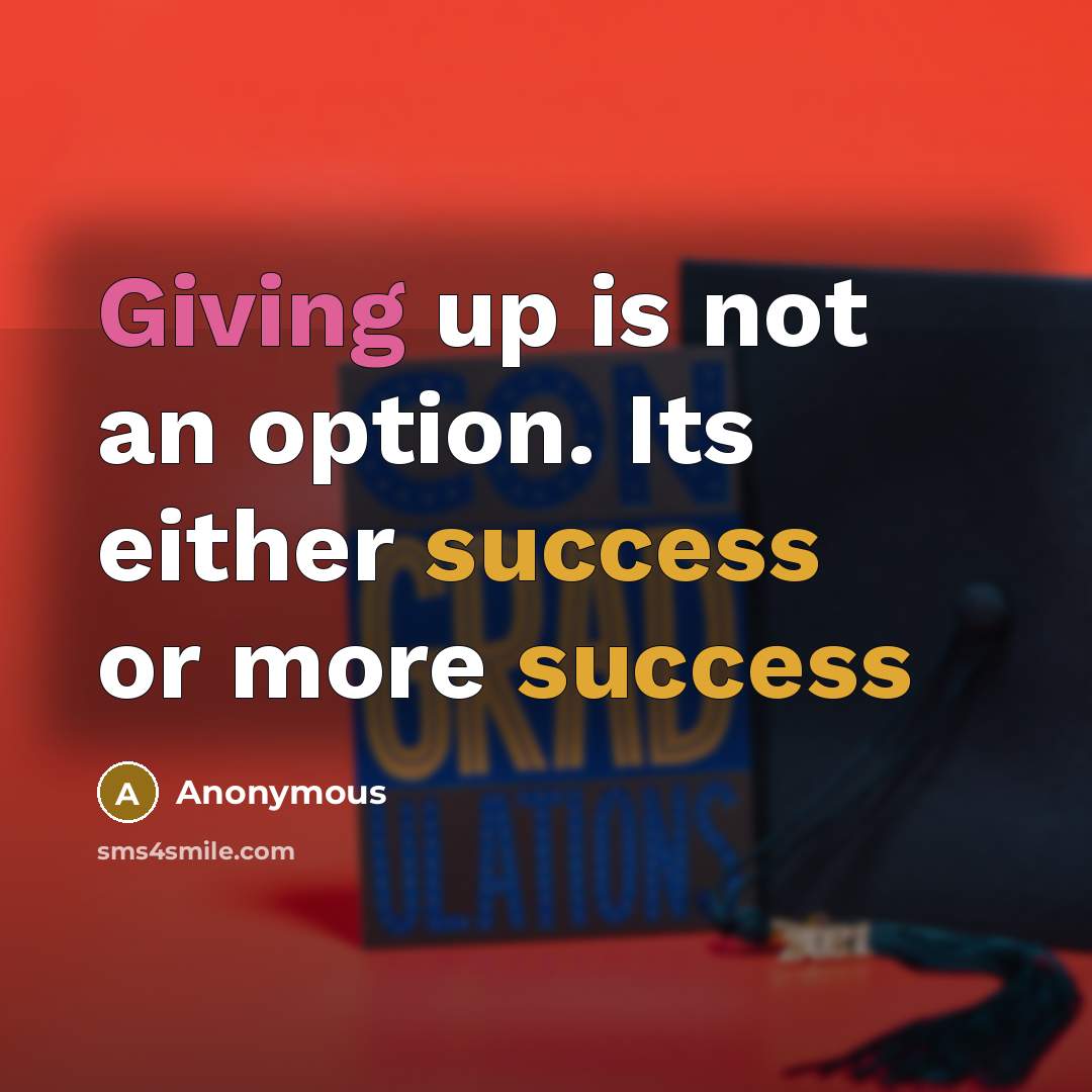 “Giving up is not an option. Its either success or more success” quote by Anonymous