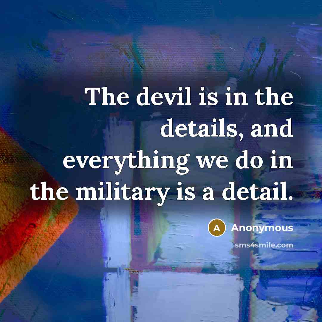 “The devil is in the details, and everything we do in the military is a detail.” quote by Anonymous