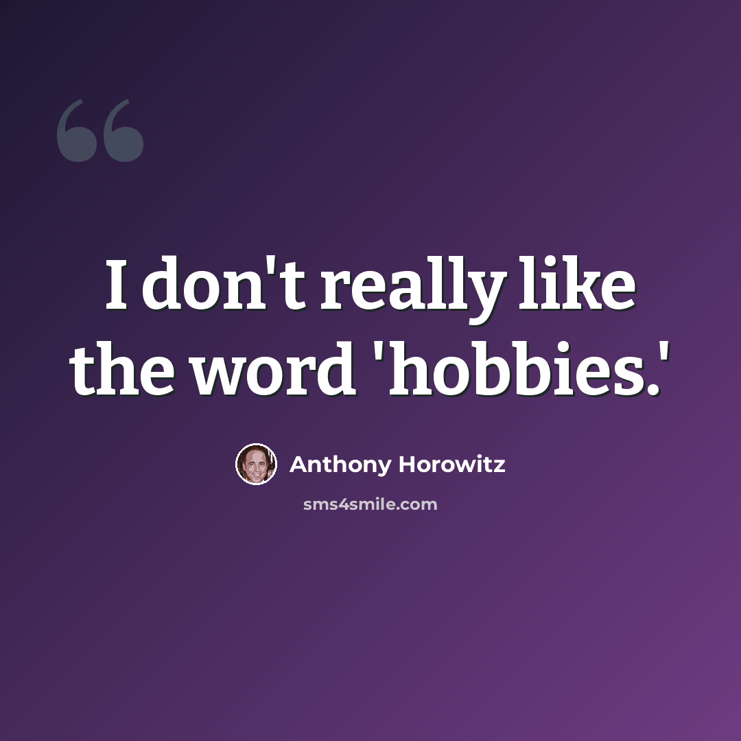 “I don't really like the word 'hobbies.'” quote by Anthony Horowitz