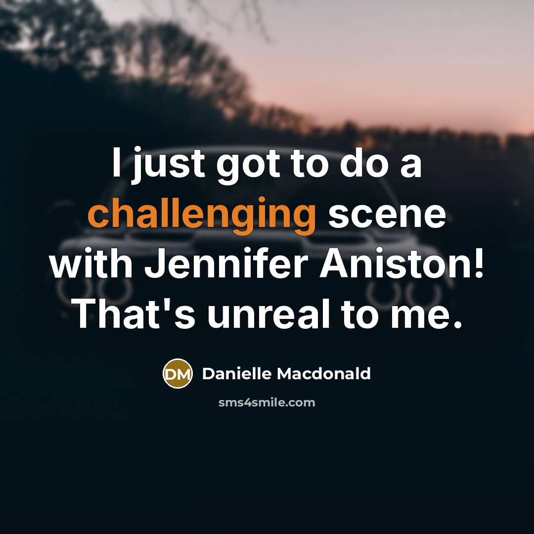 “I just got to do a challenging scene with Jennifer Aniston! That's unreal to me.” quote by Danielle Macdonald