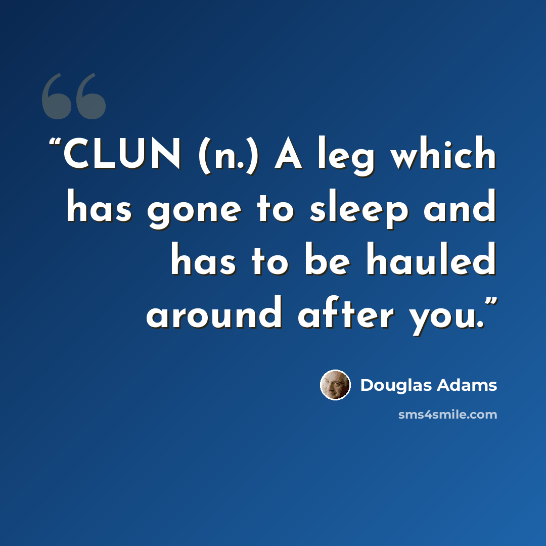 “CLUN (n.) A leg which has gone to sleep and has to be hauled around after you.” quote by Douglas Adams