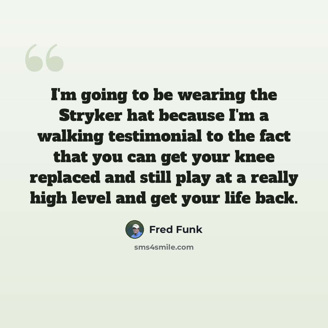 “I'm going to be wearing the Stryker hat because I'm a walking testimonial to the fact that you can get your knee replaced and still play at a really high level and get your life back.” quote by Fred Funk
