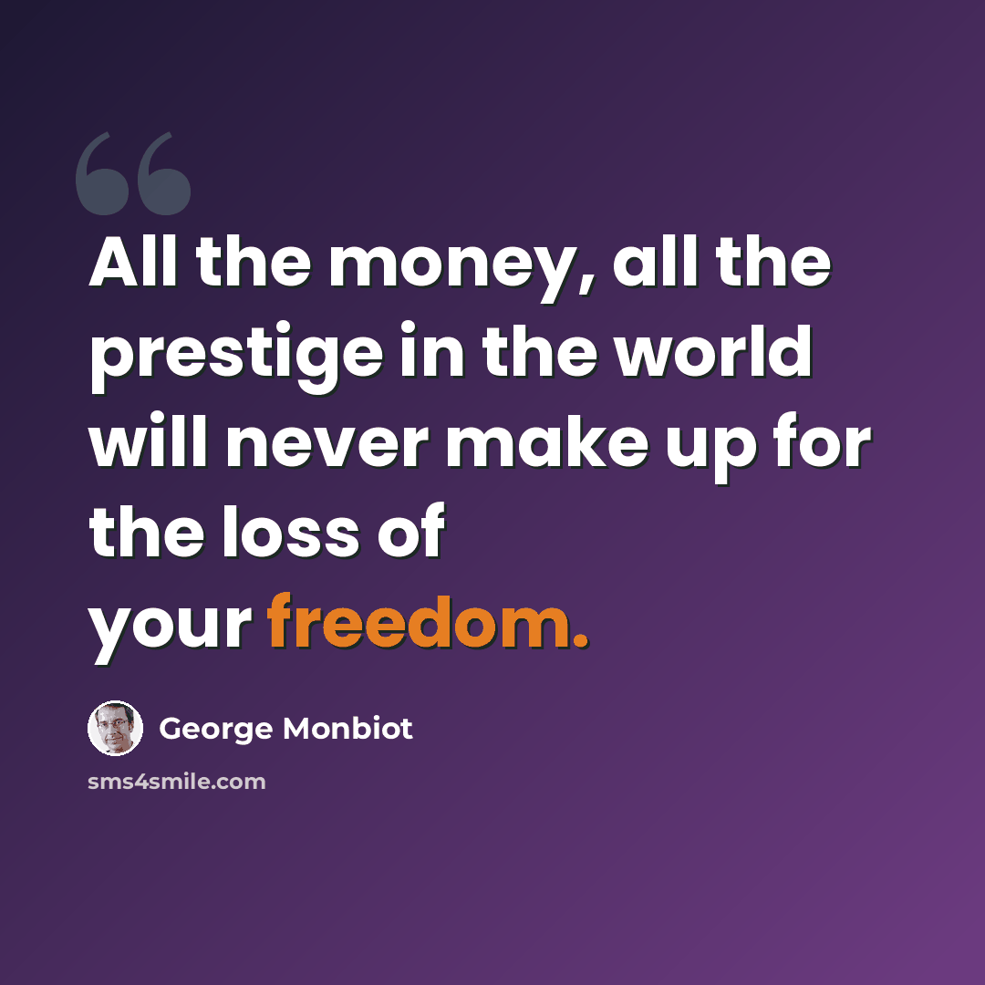 “All the money, all the prestige in the world will never make up for the loss of your freedom.” quote by George Monbiot