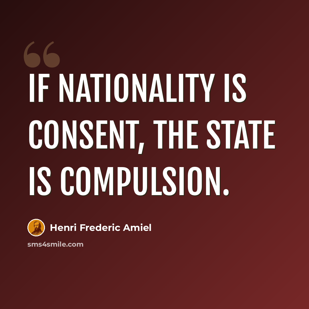 “If nationality is consent, the state is compulsion.” quote by Henri Frederic Amiel