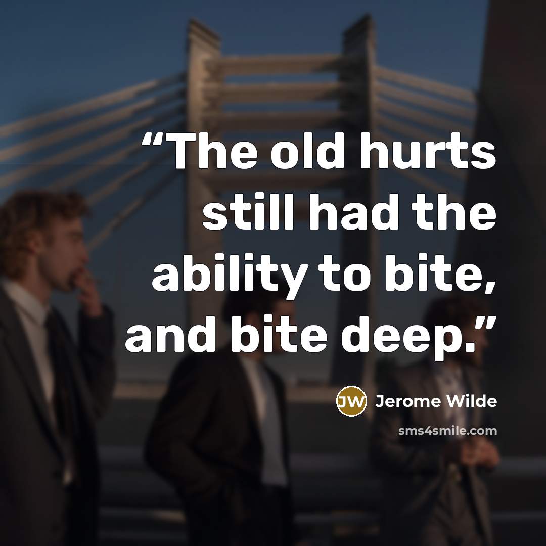 “The old hurts still had the ability to bite, and bite deep.” quote by Jerome Wilde