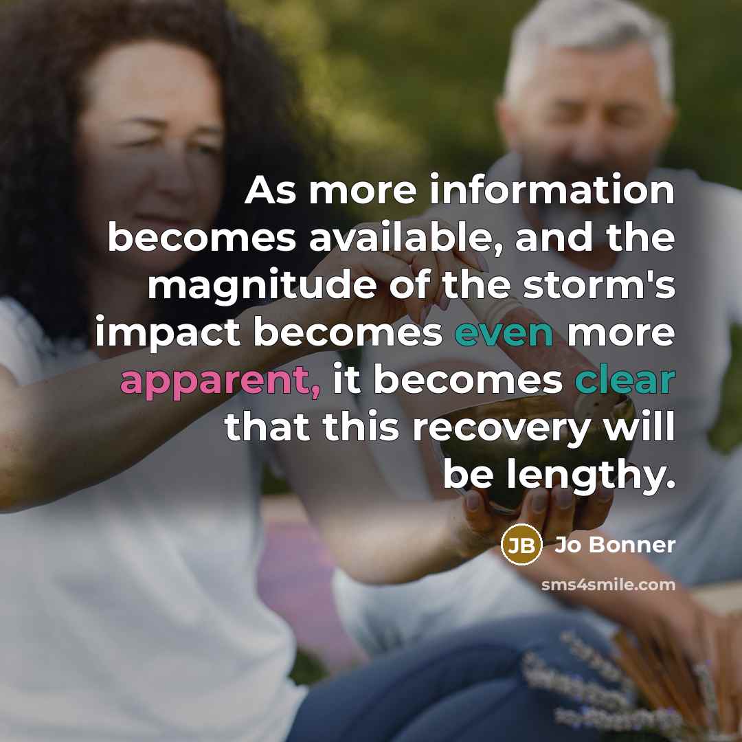 “As more information becomes available, and the magnitude of the storm's impact becomes even more apparent, it becomes clear that this recovery will be lengthy.” quote by Jo Bonner