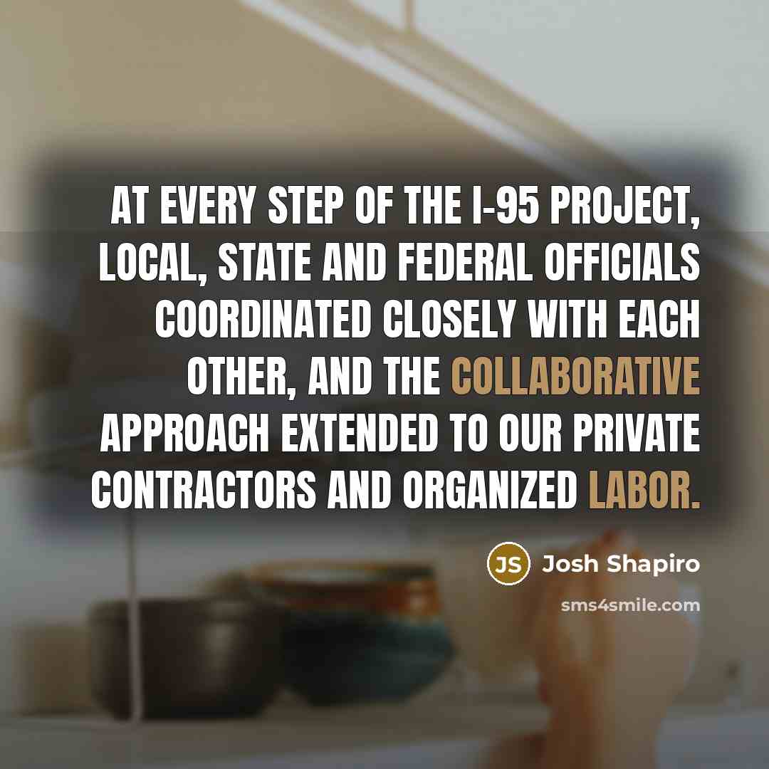“At every step of the I-95 project, local, state and federal officials coordinated closely with each other, and the collaborative approach extended to our private contractors and organized labor.” quote by Josh Shapiro
