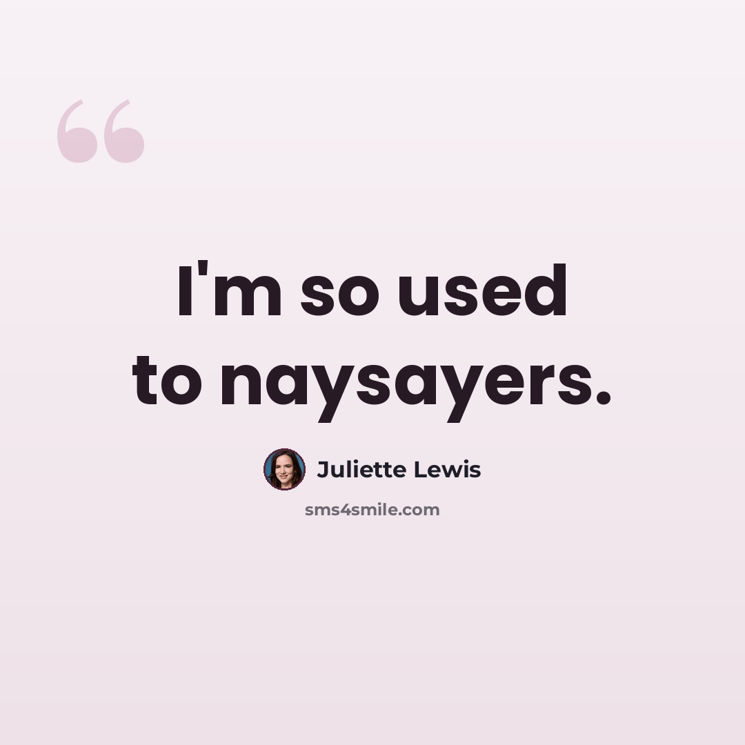 “I'm so used to naysayers.” quote by Juliette Lewis