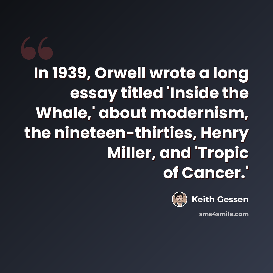“In 1939, Orwell wrote a long essay titled 'Inside the Whale,' about modernism, the nineteen-thirties, Henry Miller, and 'Tropic of Cancer.'” quote by Keith Gessen