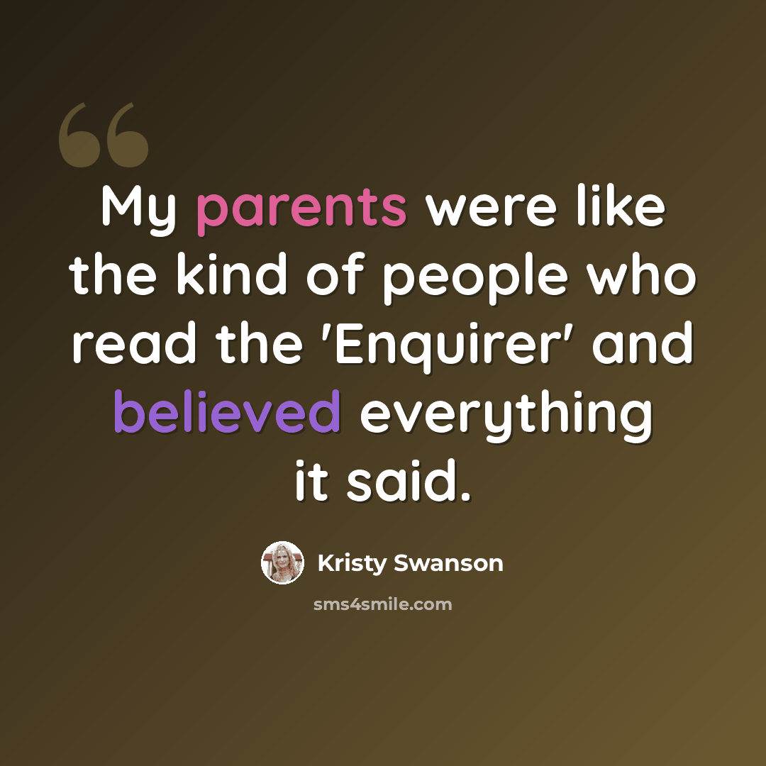 “My parents were like the kind of people who read the 'Enquirer' and believed everything it said.” quote by Kristy Swanson