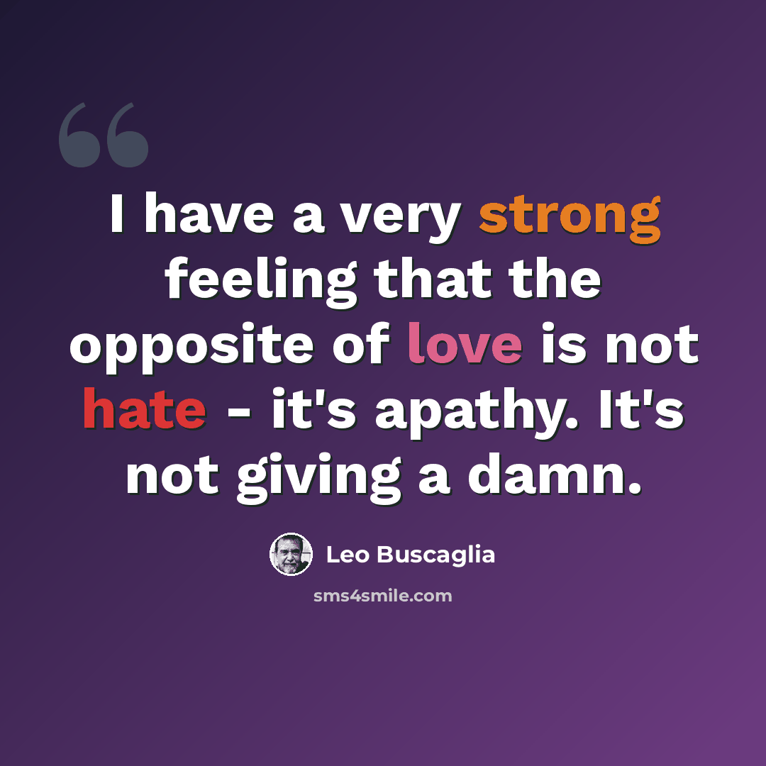 “I have a very strong feeling that the opposite of love is not hate - it's apathy. It's not giving a damn.” quote by Leo Buscaglia
