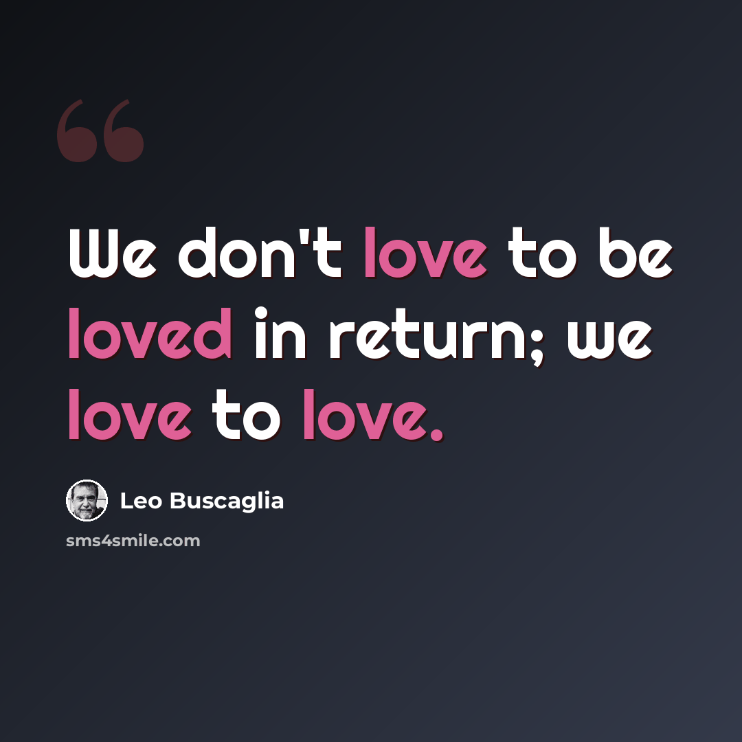 “We don't love to be loved in return; we love to love.” quote by Leo Buscaglia