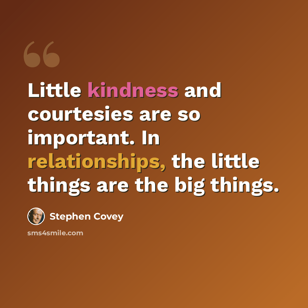 “Little kindness and courtesies are so important. In relationships, the little things are the big things.” quote by Stephen Covey