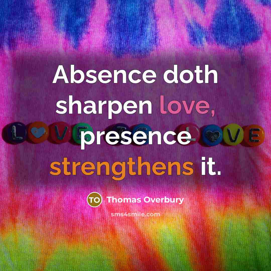 “Absence doth sharpen love, presence strengthens it.” quote by Thomas Overbury