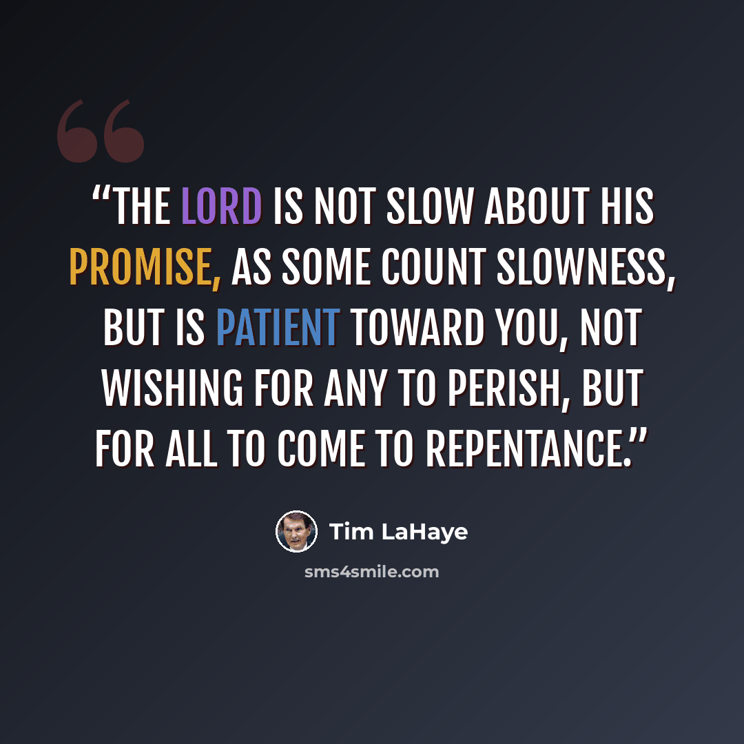 “The Lord is not slow about His promise, as some count slowness, but is patient toward you, not wishing for any to perish, but for all to come to repentance.” quote by Tim LaHaye