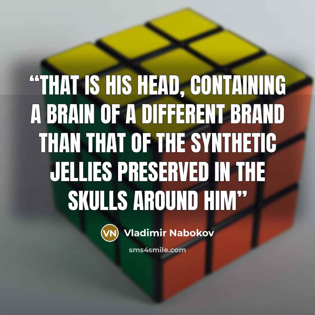 “that is his head, containing a brain of a different brand than that of the synthetic jellies preserved in the skulls around him” quote by Vladimir Nabokov