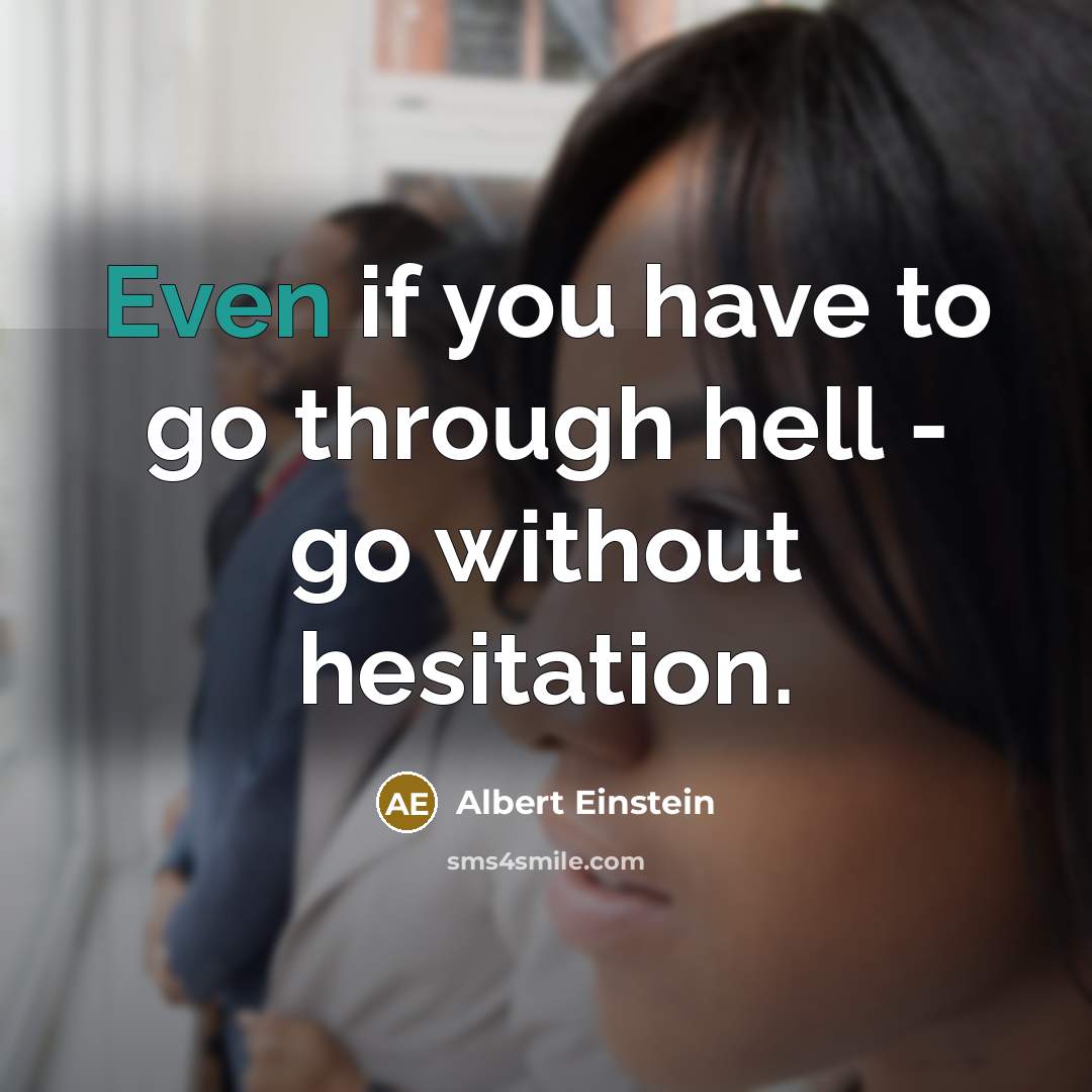 “Even if you have to go through hell - go without hesitation.” quote by Albert Einstein