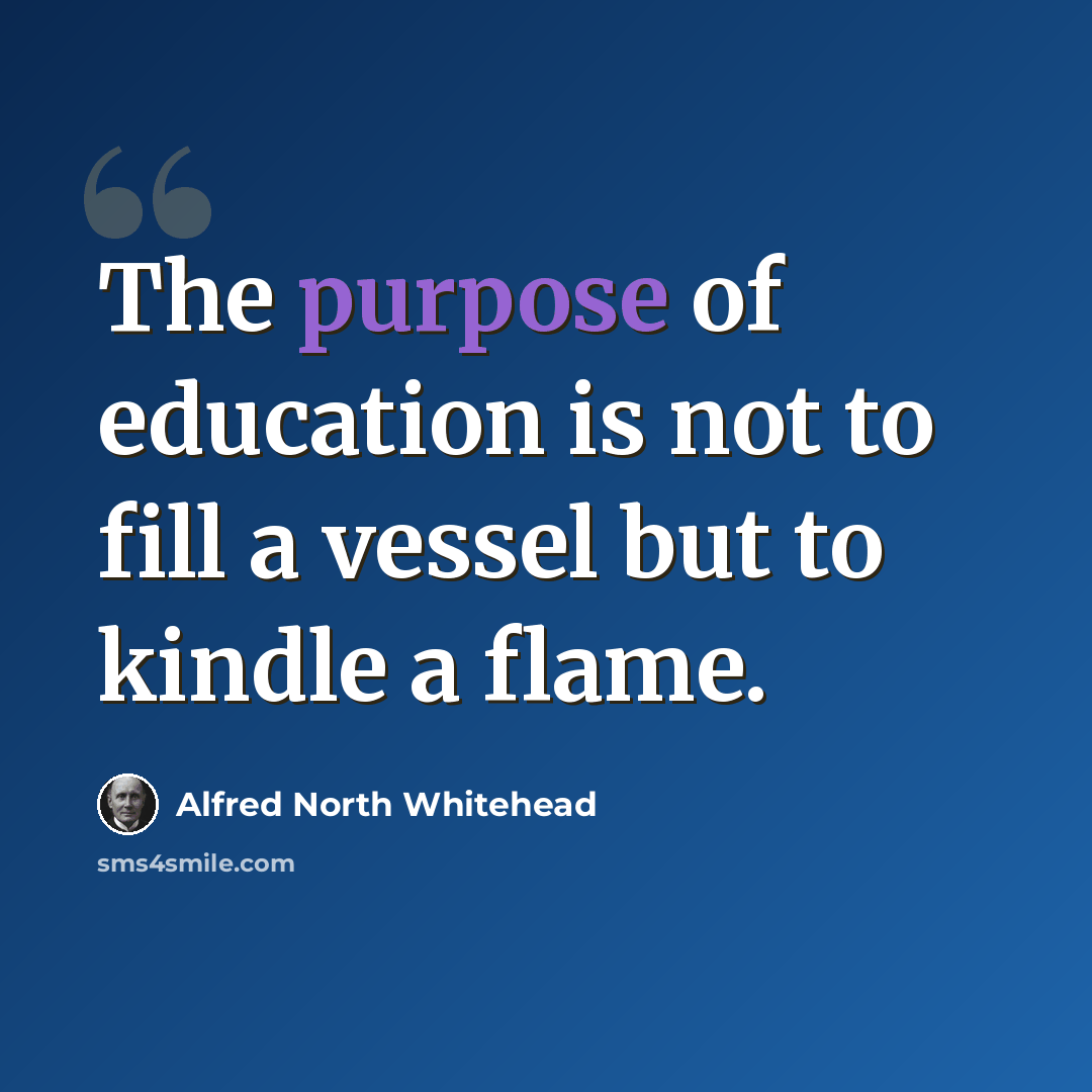 “The purpose of education is not to fill a vessel but to kindle a flame.” quote by Alfred North Whitehead