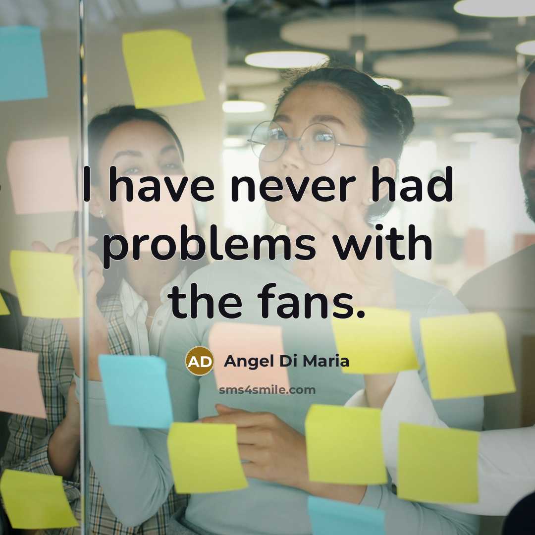 “I have never had problems with the fans.” quote by Angel Di Maria