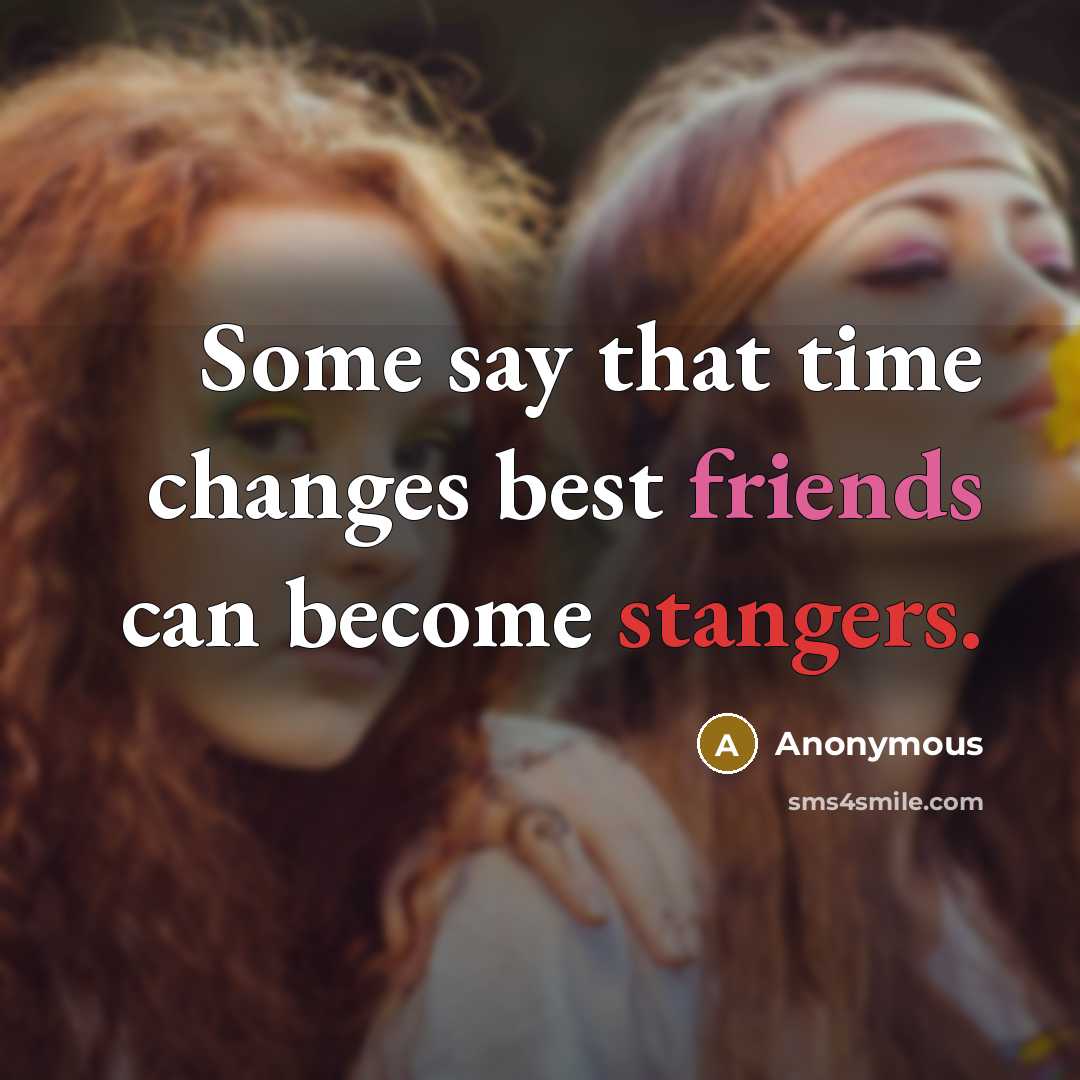 “Some say that time changes best friends can become stangers.” quote by Anonymous