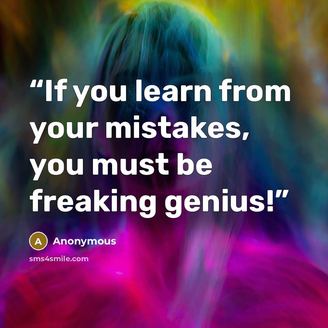“If you learn from your mistakes, you must be freaking genius!” quote by Anonymous