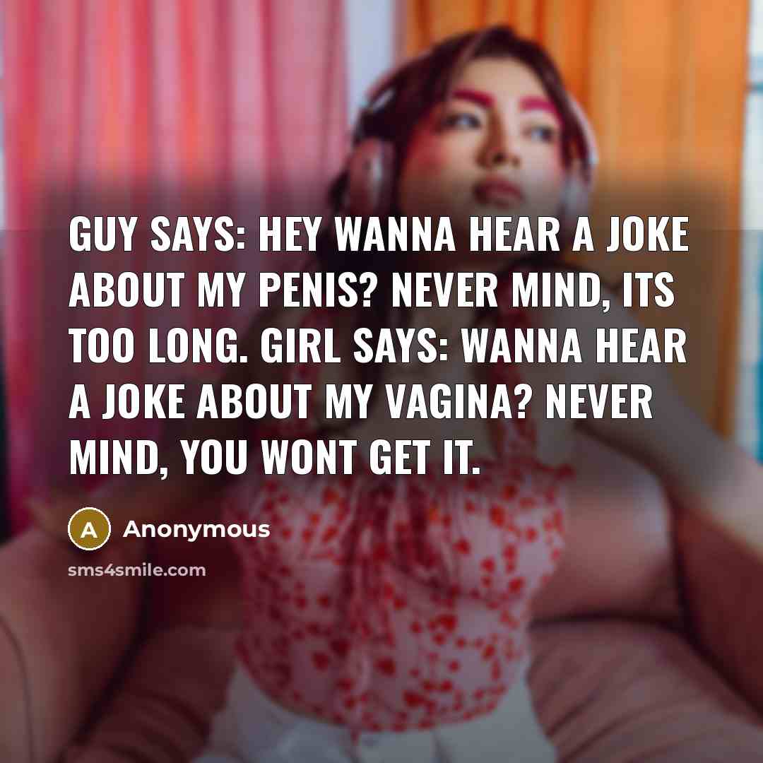 “Guy says: Hey wanna hear a joke about my penis? Never mind, its too long. Girl says: Wanna hear a joke about my vagina? Never mind, you wont get it.” quote by Anonymous