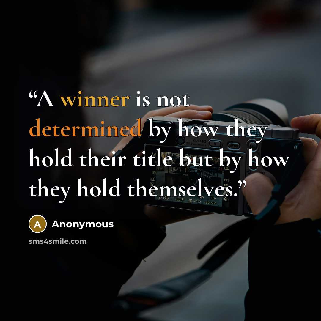 “A winner is not determined by how they hold their title but by how they hold themselves.” quote by Anonymous