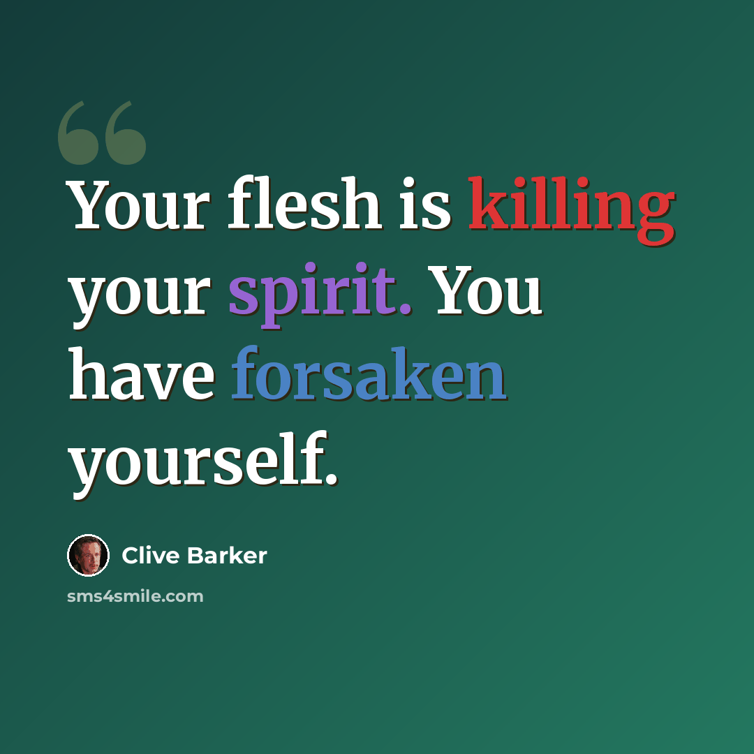 “Your flesh is killing your spirit. You have forsaken yourself.” quote by Clive Barker