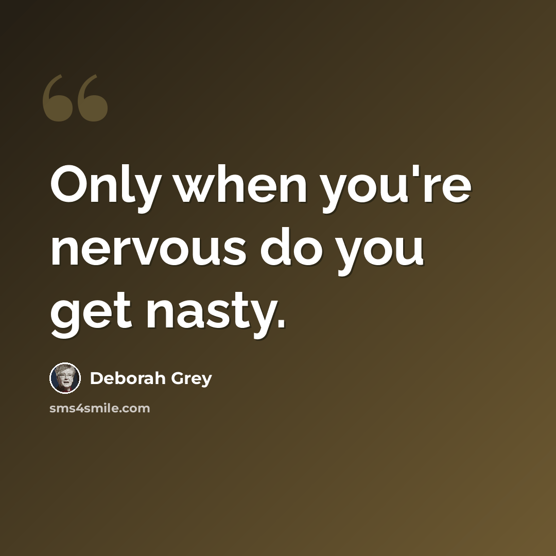“Only when you're nervous do you get nasty.” quote by Deborah Grey