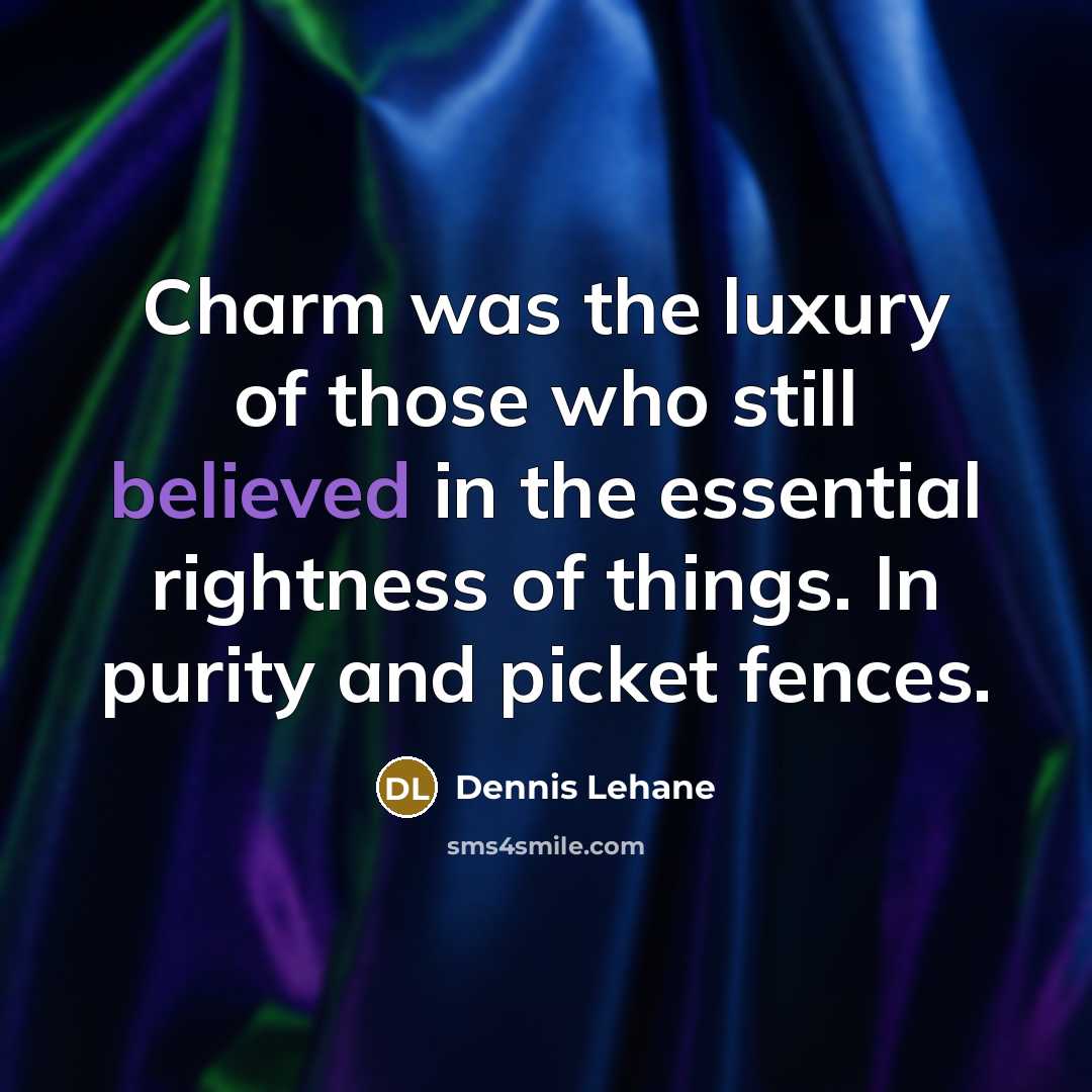 “Charm was the luxury of those who still believed in the essential rightness of things. In purity and picket fences.” quote by Dennis Lehane