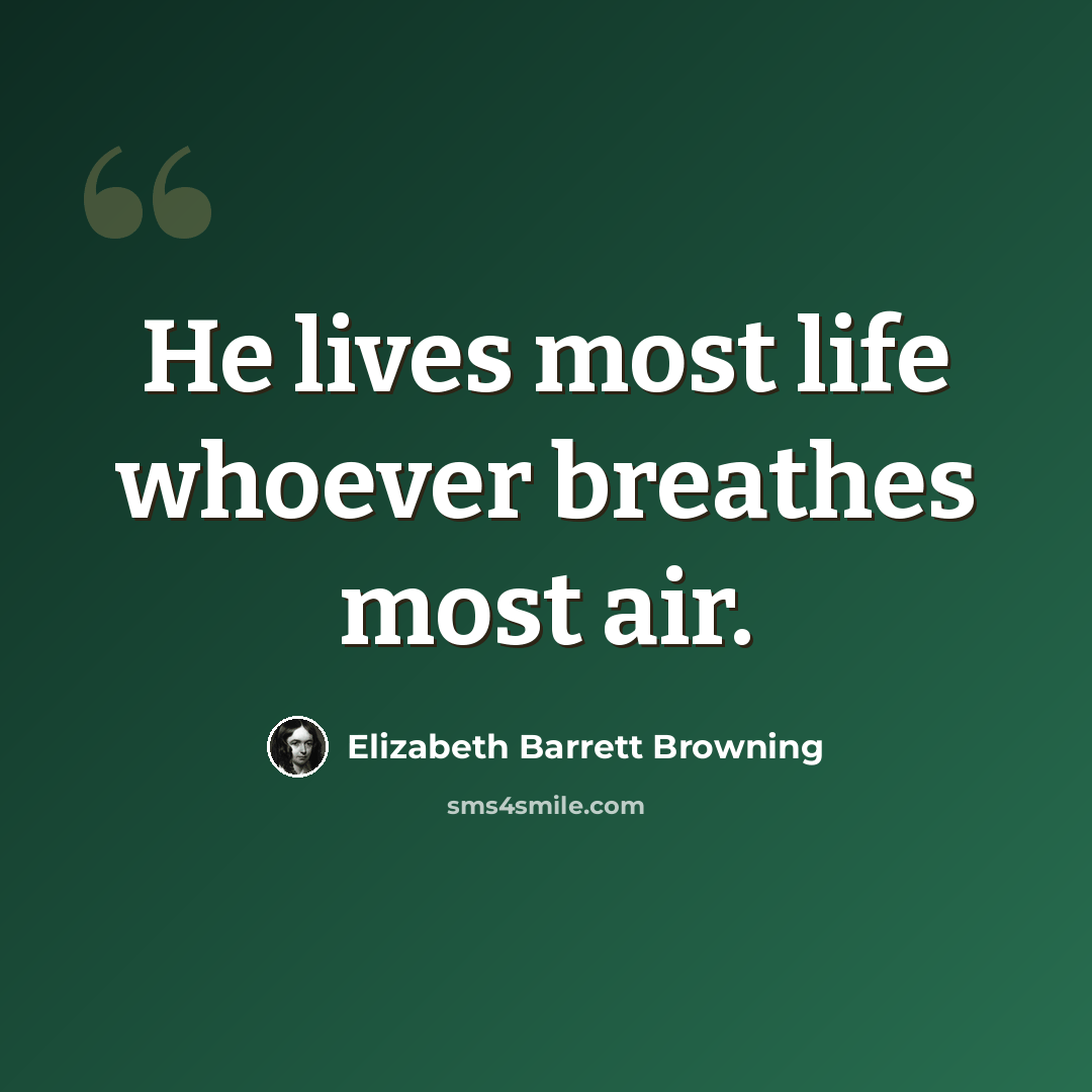“He lives most life whoever breathes most air.” quote by Elizabeth Barrett Browning
