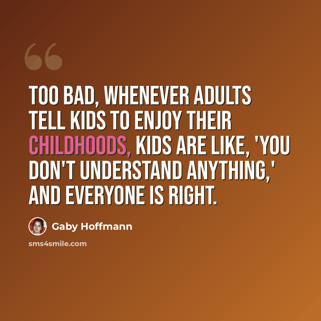 “Too bad, whenever adults tell kids to enjoy their childhoods, kids are like, 'You don't understand anything,' and everyone is right.” quote by Gaby Hoffmann