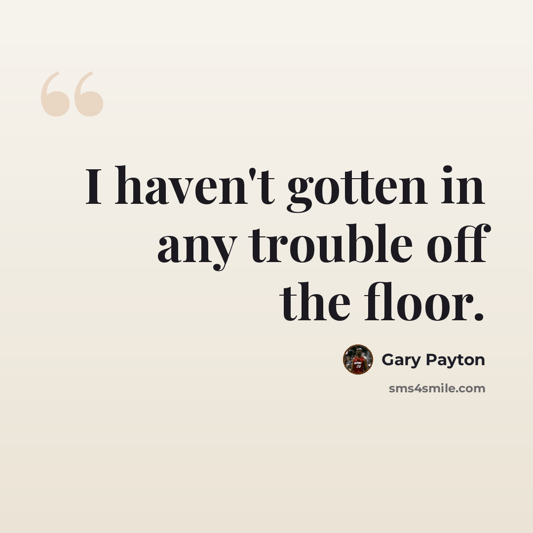 “I haven't gotten in any trouble off the floor.” quote by Gary Payton