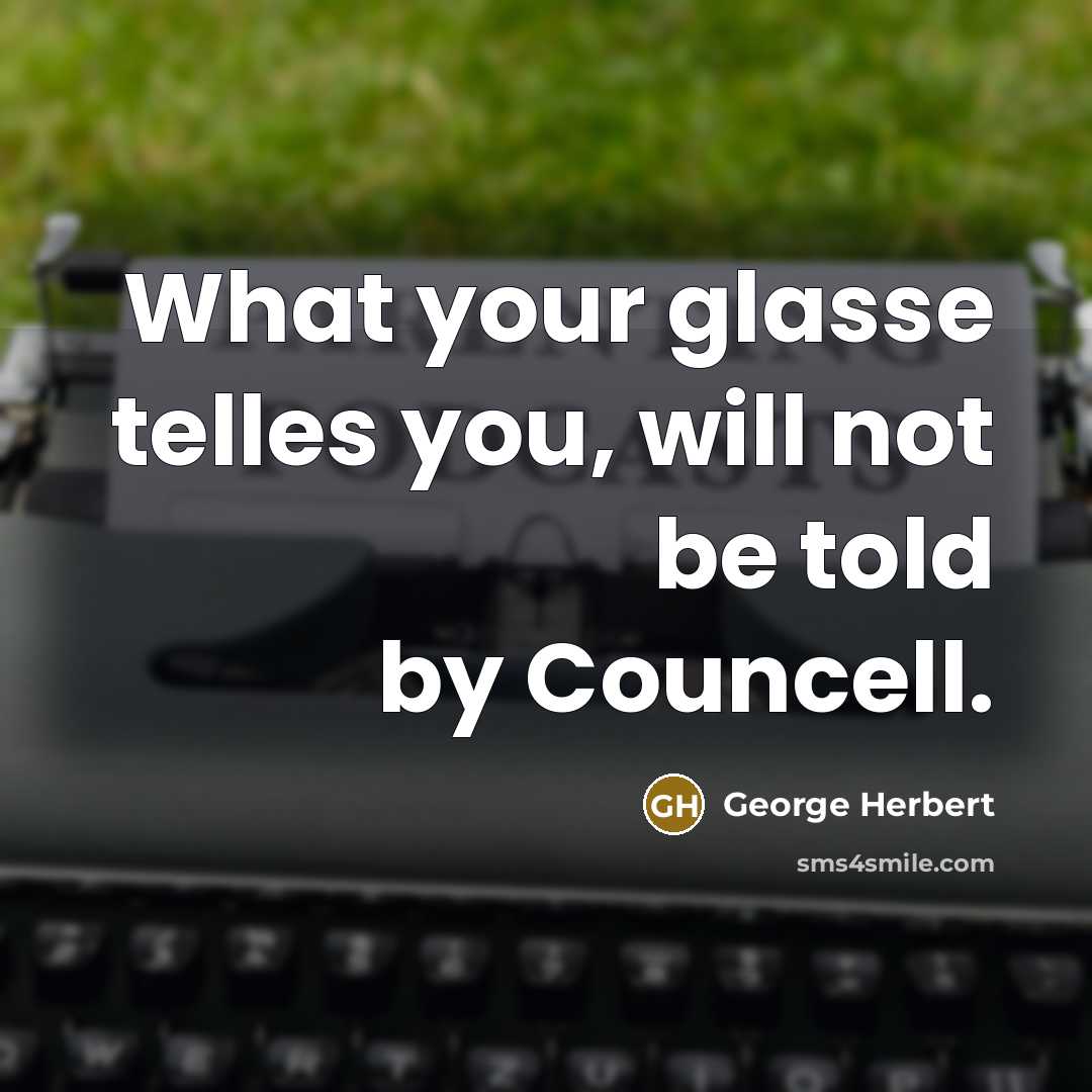 “What your glasse telles you, will not be told by Councell.” quote by George Herbert