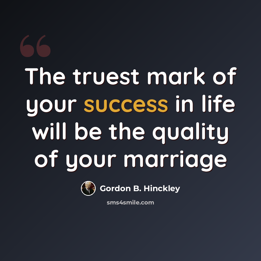 “The truest mark of your success in life will be the quality of your marriage” quote by Gordon B. Hinckley