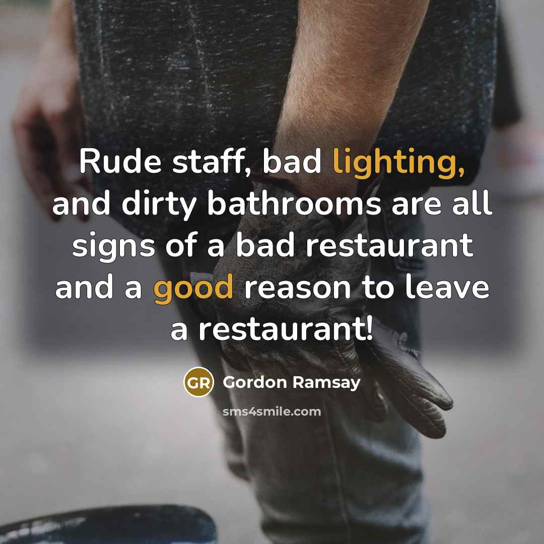 “Rude staff, bad lighting, and dirty bathrooms are all signs of a bad restaurant and a good reason to leave a restaurant!” quote by Gordon Ramsay