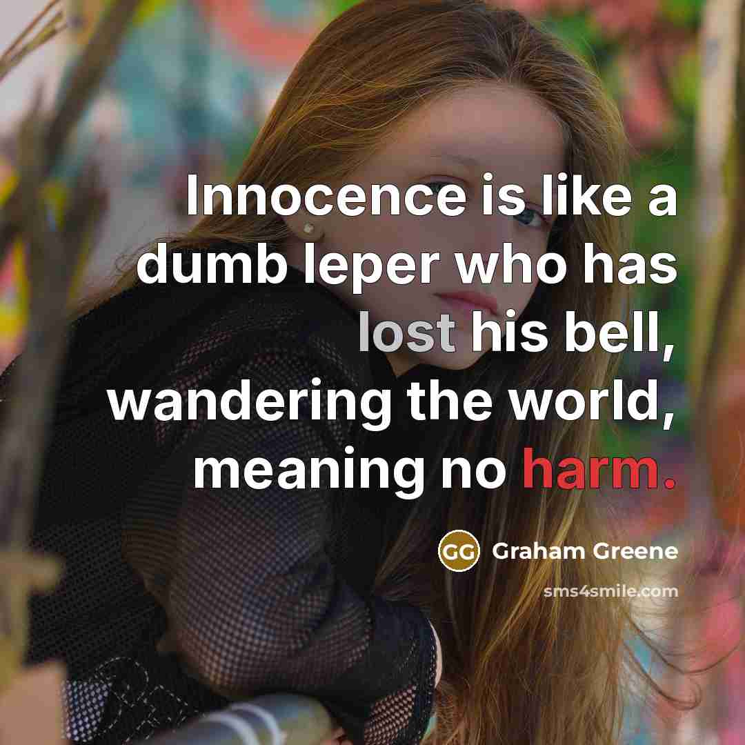 “Innocence is like a dumb leper who has lost his bell, wandering the world, meaning no harm.” quote by Graham Greene